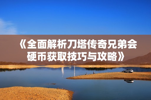 《全面解析刀塔传奇兄弟会硬币获取技巧与攻略》