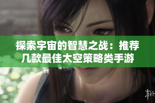 探索宇宙的智慧之战：推荐几款最佳太空策略类手游