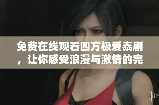 免费在线观看四方极爱泰剧，让你感受浪漫与激情的完美结合