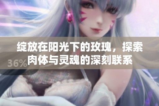 绽放在阳光下的玫瑰，探索肉体与灵魂的深刻联系
