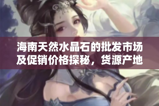 海南天然水晶石的批发市场及促销价格探秘，货源产地揭晓