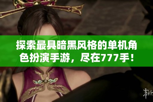 探索最具暗黑风格的单机角色扮演手游，尽在777手！