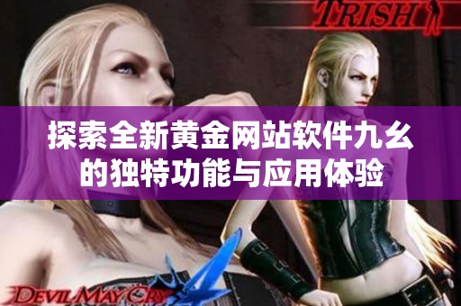 探索全新黄金网站软件九幺的独特功能与应用体验