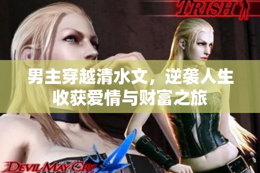 男主穿越清水文，逆袭人生收获爱情与财富之旅
