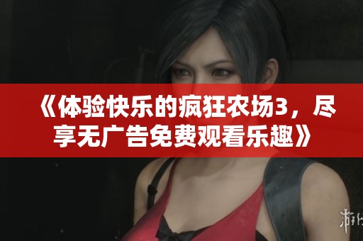 《体验快乐的疯狂农场3，尽享无广告免费观看乐趣》