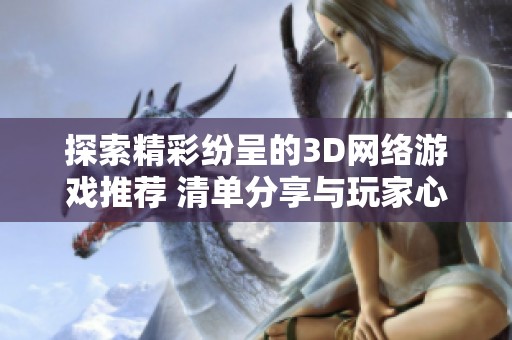 探索精彩纷呈的3D网络游戏推荐 清单分享与玩家心得