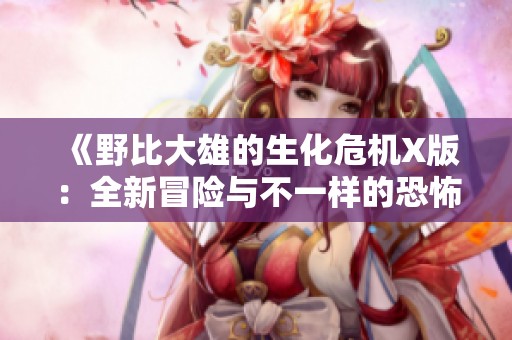 《野比大雄的生化危机X版：全新冒险与不一样的恐怖体验》