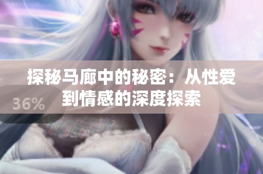 探秘马廊中的秘密：从性爱到情感的深度探索