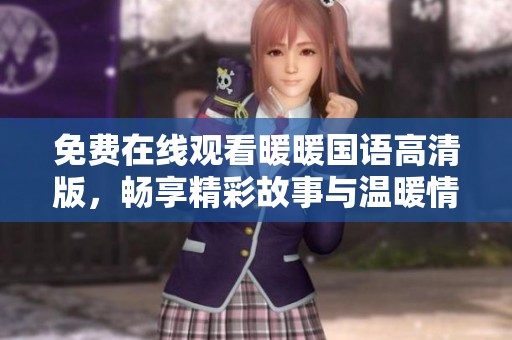 免费在线观看暖暖国语高清版，畅享精彩故事与温暖情感