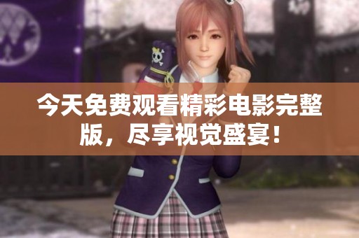 今天免费观看精彩电影完整版，尽享视觉盛宴！