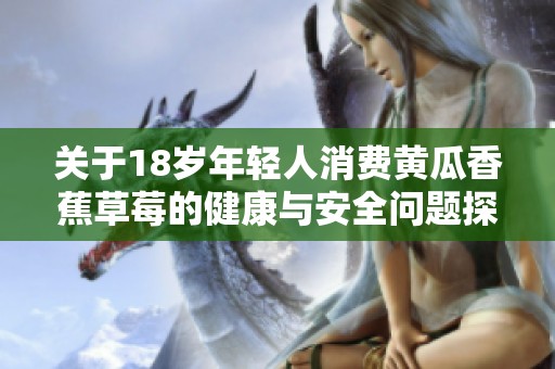 关于18岁年轻人消费黄瓜香蕉草莓的健康与安全问题探讨