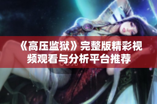 《高压监狱》完整版精彩视频观看与分析平台推荐