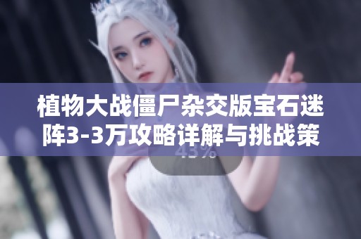 植物大战僵尸杂交版宝石迷阵3-3万攻略详解与挑战策略解析