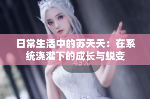 日常生活中的苏夭夭：在系统浇灌下的成长与蜕变
