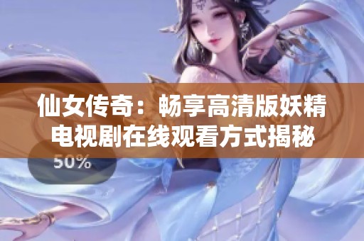 仙女传奇：畅享高清版妖精电视剧在线观看方式揭秘