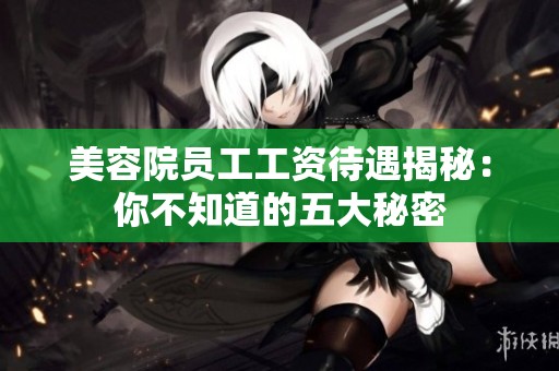 美容院员工工资待遇揭秘：你不知道的五大秘密