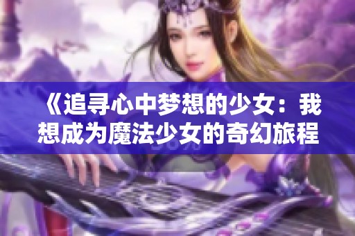 《追寻心中梦想的少女：我想成为魔法少女的奇幻旅程》