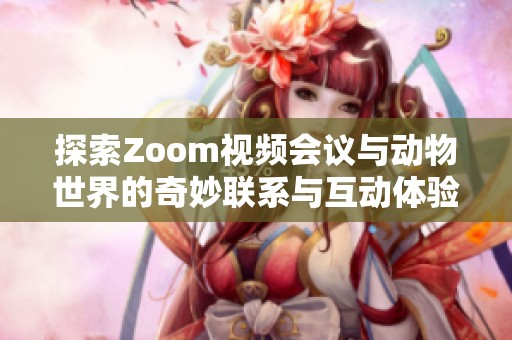 探索Zoom视频会议与动物世界的奇妙联系与互动体验