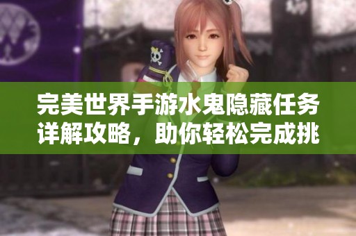 完美世界手游水鬼隐藏任务详解攻略，助你轻松完成挑战