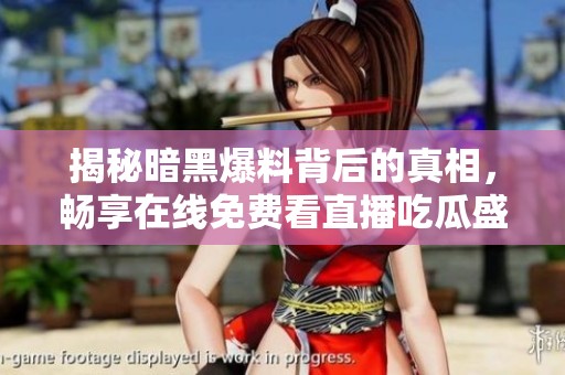 揭秘暗黑爆料背后的真相，畅享在线免费看直播吃瓜盛宴