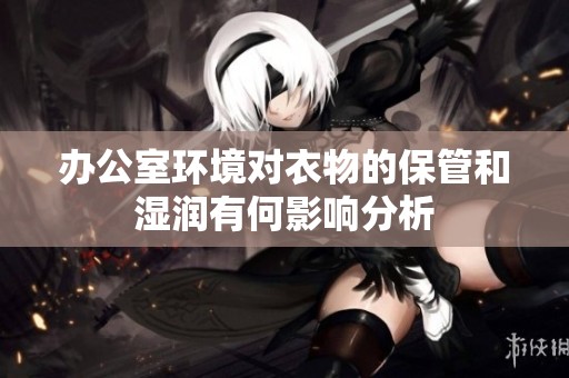 办公室环境对衣物的保管和湿润有何影响分析