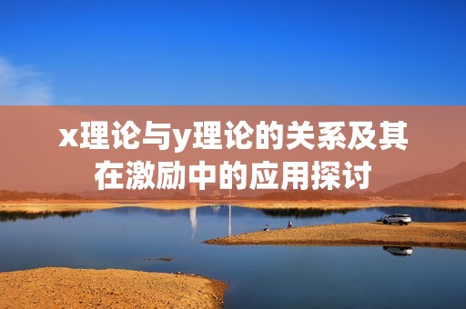 x理论与y理论的关系及其在激励中的应用探讨