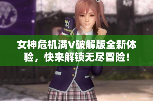 女神危机满V破解版全新体验，快来解锁无尽冒险！