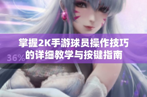 掌握2K手游球员操作技巧的详细教学与按键指南