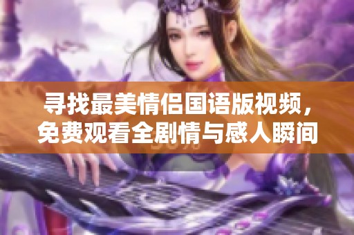 寻找最美情侣国语版视频，免费观看全剧情与感人瞬间