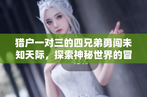 猎户一对三的四兄弟勇闯未知天际，探索神秘世界的冒险之旅