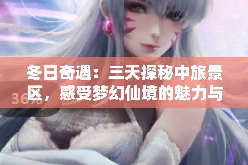冬日奇遇：三天探秘中旅景区，感受梦幻仙境的魅力与美丽