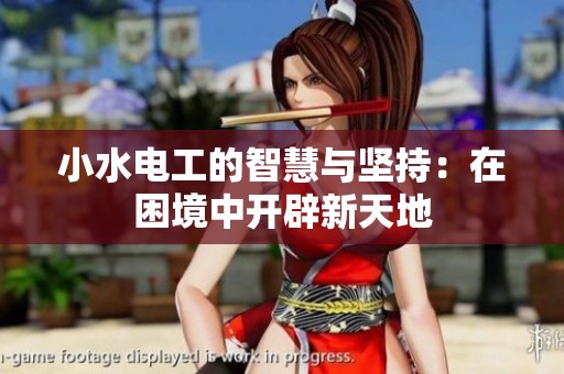 小水电工的智慧与坚持：在困境中开辟新天地