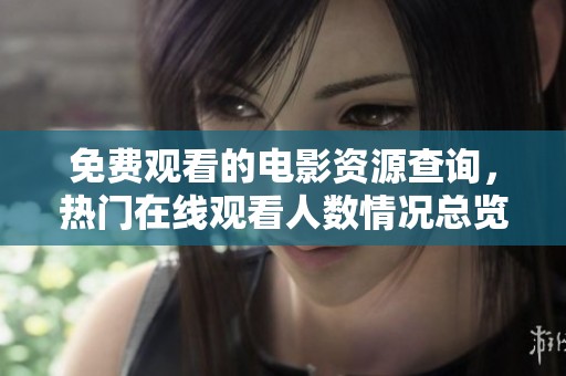 免费观看的电影资源查询，热门在线观看人数情况总览