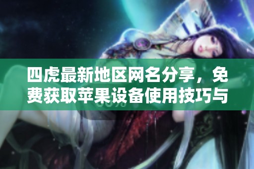 四虎最新地区网名分享，免费获取苹果设备使用技巧与资源