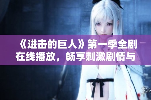 《进击的巨人》第一季全剧在线播放，畅享刺激剧情与激烈战斗