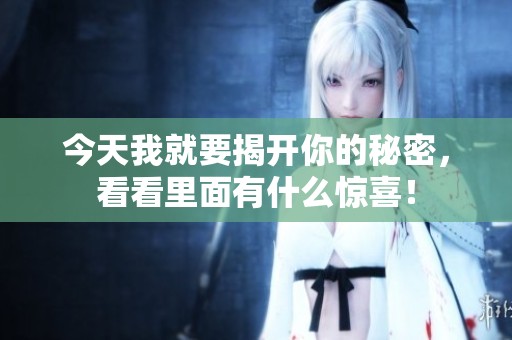今天我就要揭开你的秘密，看看里面有什么惊喜！