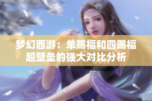 梦幻西游：单赐福和四赐福超壁垒的强大对比分析