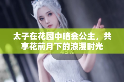 太子在花园中暗会公主，共享花前月下的浪漫时光