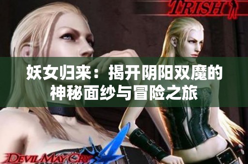 妖女归来：揭开阴阳双魔的神秘面纱与冒险之旅