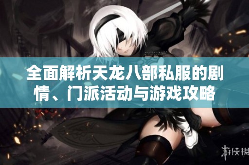 全面解析天龙八部私服的剧情、门派活动与游戏攻略