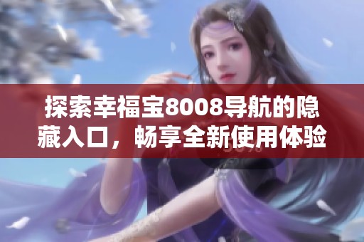 探索幸福宝8008导航的隐藏入口，畅享全新使用体验与便利