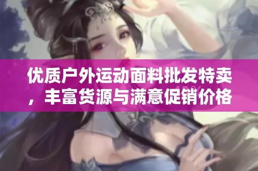 优质户外运动面料批发特卖，丰富货源与满意促销价格尽在其中