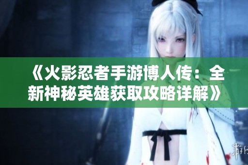 《火影忍者手游博人传：全新神秘英雄获取攻略详解》