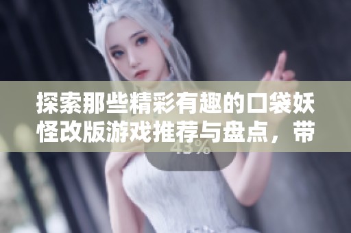 探索那些精彩有趣的口袋妖怪改版游戏推荐与盘点，带你踏上全新冒险之旅
