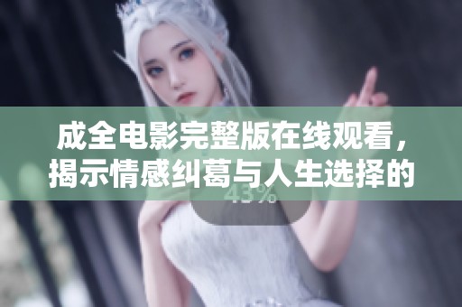 成全电影完整版在线观看，揭示情感纠葛与人生选择的故事