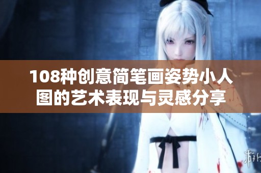 108种创意简笔画姿势小人图的艺术表现与灵感分享