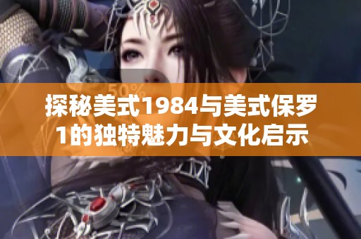 探秘美式1984与美式保罗1的独特魅力与文化启示