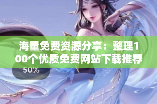 海量免费资源分享：整理100个优质免费网站下载推荐