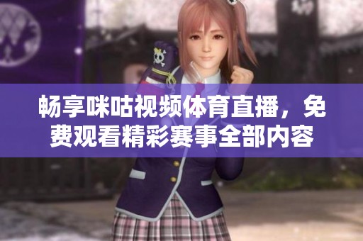 畅享咪咕视频体育直播，免费观看精彩赛事全部内容