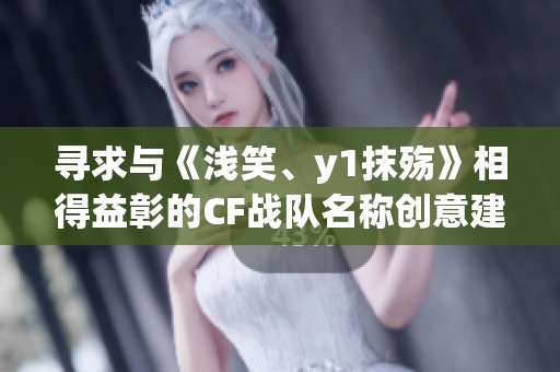 寻求与《浅笑、y1抹殇》相得益彰的CF战队名称创意建议